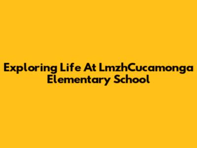 Exploring Life At LmzhCucamonga Elementary School