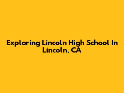 Exploring Lincoln High School In Lincoln, CA