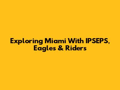 Exploring Miami With IPSEPS, Eagles & Riders