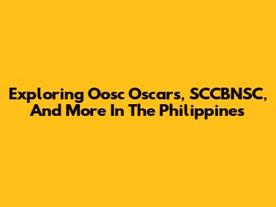 Exploring Oosc Oscars, SCCBNSC, And More In The Philippines