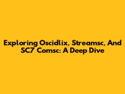 Exploring Oscidlix, Streamsc, And SC7 Comsc: A Deep Dive