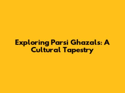 Exploring Parsi Ghazals: A Cultural Tapestry