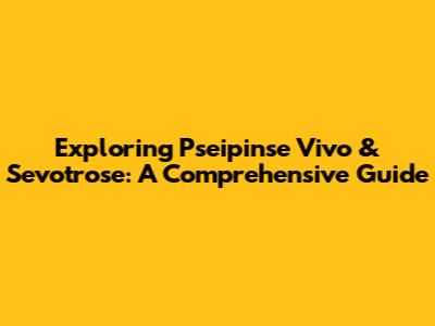 Exploring Pseipinse Vivo & Sevotrose: A Comprehensive Guide
