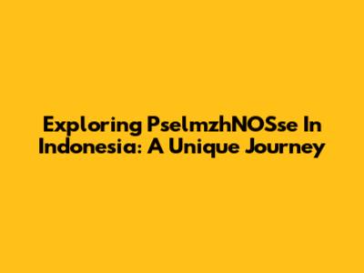 Exploring PselmzhNOSse In Indonesia: A Unique Journey