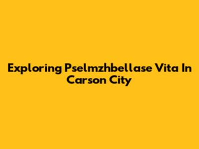 Exploring Pselmzhbellase Vita In Carson City