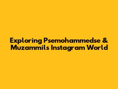 Exploring Psemohammedse & Muzammil's Instagram World