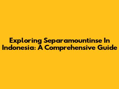 Exploring Separamountinse In Indonesia: A Comprehensive Guide