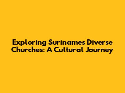 Exploring Suriname's Diverse Churches: A Cultural Journey
