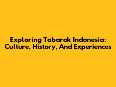 Exploring Tabarok Indonesia: Culture, History, And Experiences