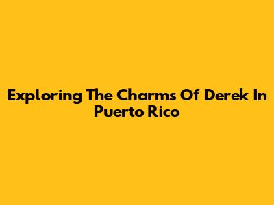 Exploring The Charms Of Derek In Puerto Rico