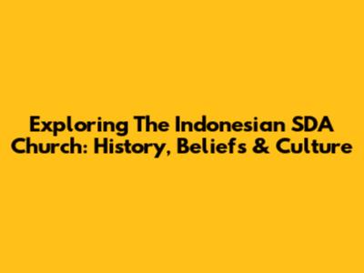 Exploring The Indonesian SDA Church: History, Beliefs & Culture