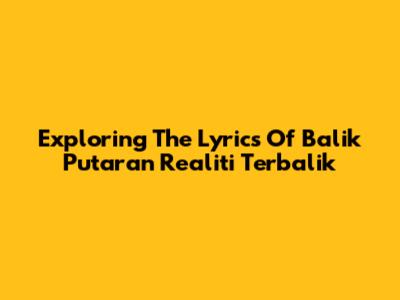 Exploring The Lyrics Of 'Balik Putaran Realiti Terbalik'