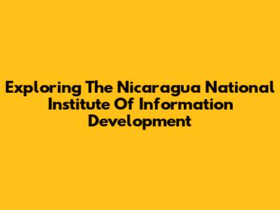 Exploring The Nicaragua National Institute Of Information Development