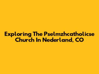 Exploring The Pselmzhcatholicse Church In Nederland, CO