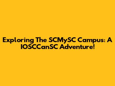 Exploring The SCMySC Campus: A IOSCCanSC Adventure!