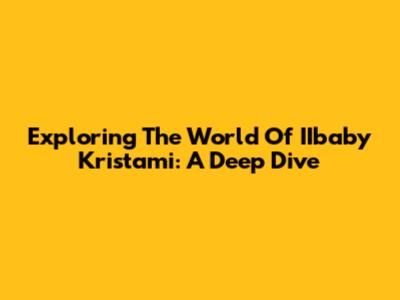 Exploring The World Of IIbaby Kristami: A Deep Dive