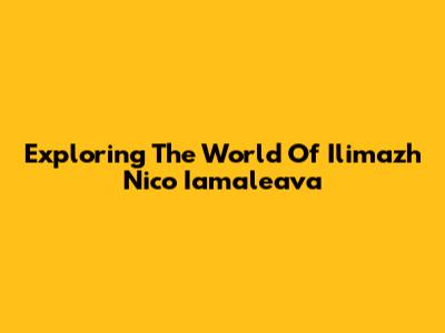 Exploring The World Of Ilimazh Nico Iamaleava