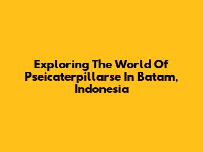 Exploring The World Of Pseicaterpillarse In Batam, Indonesia