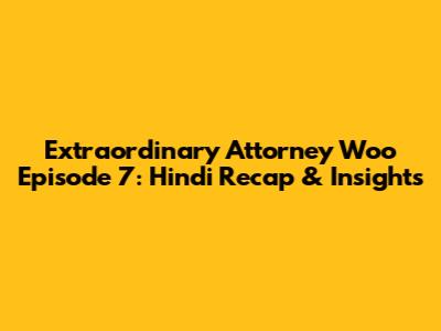 Extraordinary Attorney Woo Episode 7: Hindi Recap & Insights