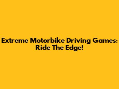 Extreme Motorbike Driving Games: Ride The Edge!
