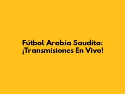 Fútbol Arabia Saudita: ¡Transmisiones En Vivo!