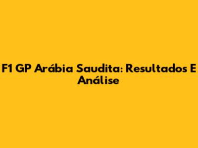 F1 GP Arábia Saudita: Resultados E Análise