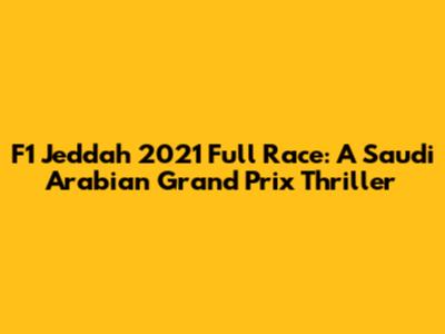 F1 Jeddah 2021 Full Race: A Saudi Arabian Grand Prix Thriller