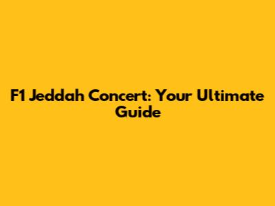 F1 Jeddah Concert: Your Ultimate Guide