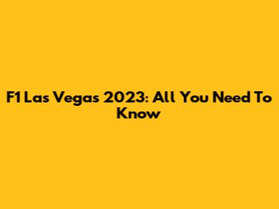 F1 Las Vegas 2023: All You Need To Know