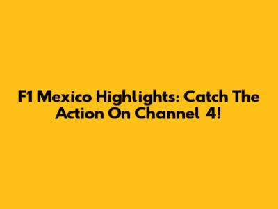 F1 Mexico Highlights: Catch The Action On Channel 4!