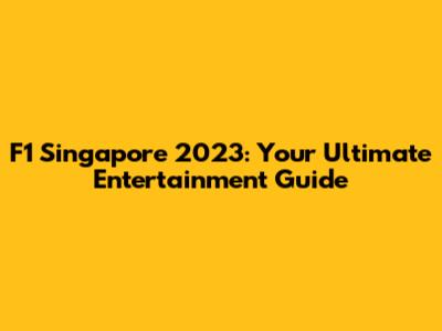 F1 Singapore 2023: Your Ultimate Entertainment Guide