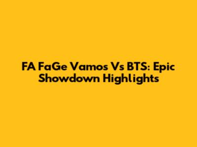 FA FaGe Vamos Vs BTS: Epic Showdown Highlights