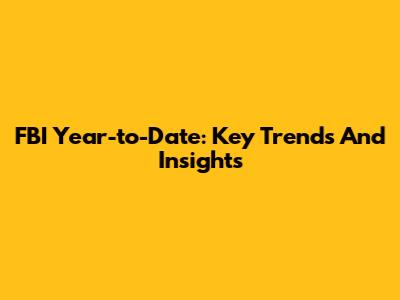 FBI Year-to-Date: Key Trends And Insights
