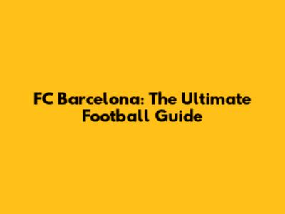 FC Barcelona: The Ultimate Football Guide