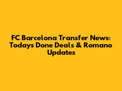 FC Barcelona Transfer News: Today's Done Deals & Romano Updates