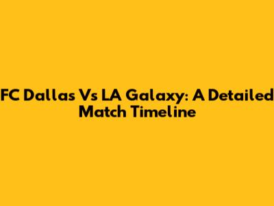 FC Dallas Vs LA Galaxy: A Detailed Match Timeline