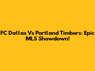 FC Dallas Vs Portland Timbers: Epic MLS Showdown!