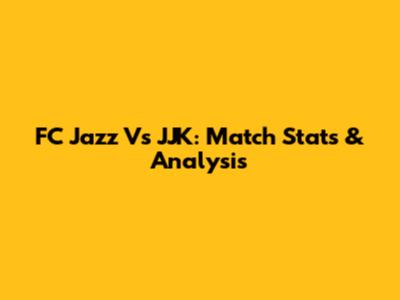 FC Jazz Vs JJK: Match Stats & Analysis