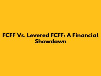 FCFF Vs. Levered FCFF: A Financial Showdown