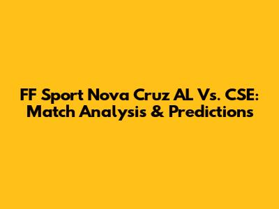 FF Sport Nova Cruz AL Vs. CSE: Match Analysis & Predictions