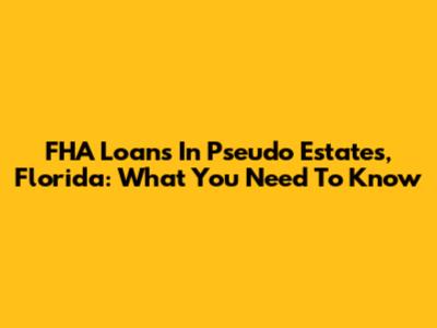 FHA Loans In Pseudo Estates, Florida: What You Need To Know