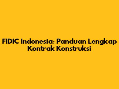 FIDIC Indonesia: Panduan Lengkap Kontrak Konstruksi