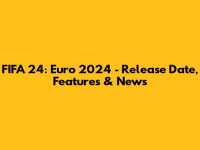 FIFA 24: Euro 2024 - Release Date, Features & News