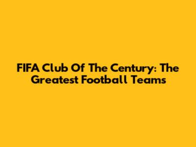 FIFA Club Of The Century: The Greatest Football Teams