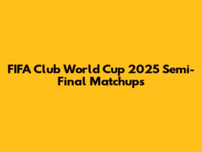 FIFA Club World Cup 2025 Semi-Final Matchups