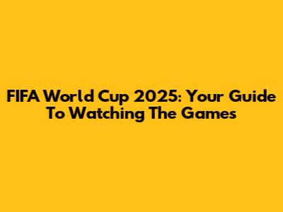 FIFA World Cup 2025: Your Guide To Watching The Games