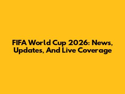 FIFA World Cup 2026: News, Updates, And Live Coverage