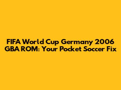 FIFA World Cup Germany 2006 GBA ROM: Your Pocket Soccer Fix