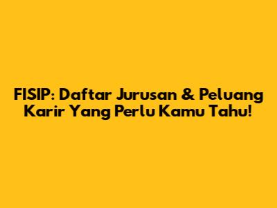 FISIP: Daftar Jurusan & Peluang Karir Yang Perlu Kamu Tahu!