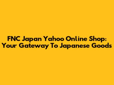 FNC Japan Yahoo Online Shop: Your Gateway To Japanese Goods
